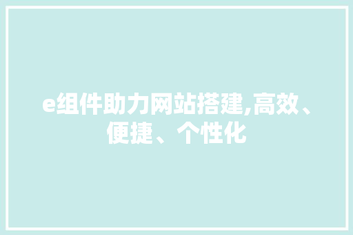 e组件助力网站搭建,高效、便捷、个性化 e组件助力网站搭建,高效、便捷、个性化 神马SEO