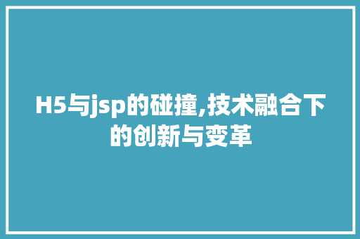 H5与jsp的碰撞,技术融合下的创新与变革 H5与jsp的碰撞,技术融合下的创新与变革 必应SEO