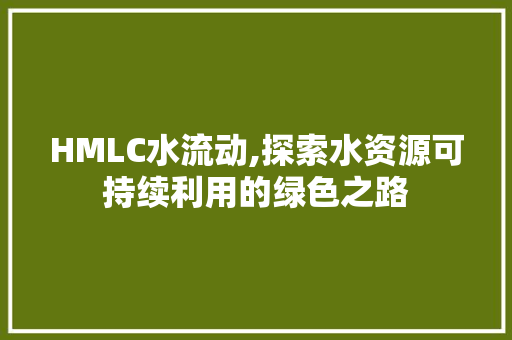 HMLC水流动,探索水资源可持续利用的绿色之路 HMLC水流动,探索水资源可持续利用的绿色之路 搜狗SEO