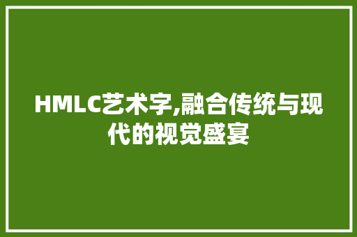 HMLC艺术字,融合传统与现代的视觉盛宴 HMLC艺术字,融合传统与现代的视觉盛宴 必应SEO