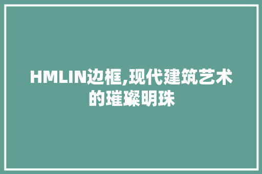 HMLIN边框,现代建筑艺术的璀璨明珠 HMLIN边框,现代建筑艺术的璀璨明珠 必应SEO