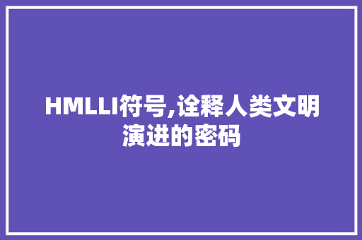 HMLLI符号,诠释人类文明演进的密码 HMLLI符号,诠释人类文明演进的密码 SEO关键词