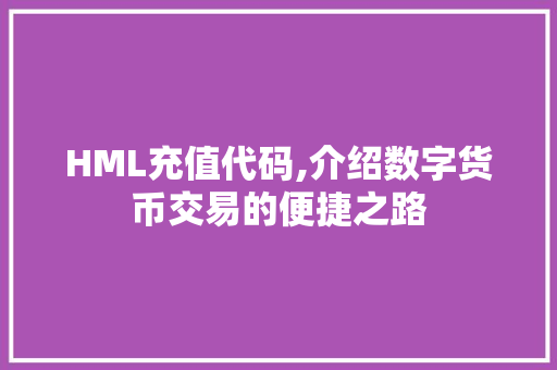 HML充值代码,介绍数字货币交易的便捷之路 HML充值代码,介绍数字货币交易的便捷之路 网站建设公司