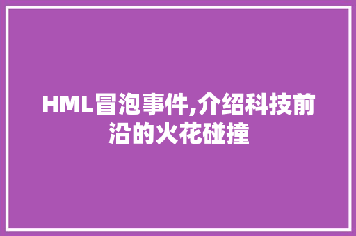 HML冒泡事件,介绍科技前沿的火花碰撞