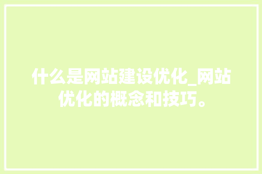 什么是网站建设优化_网站优化的概念和技巧。 什么是网站建设优化_网站优化的概念和技巧。 搜狗SEO