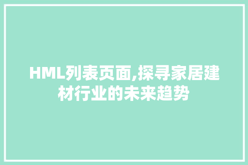 HML列表页面,探寻家居建材行业的未来趋势 HML列表页面,探寻家居建材行业的未来趋势 搜狗SEO