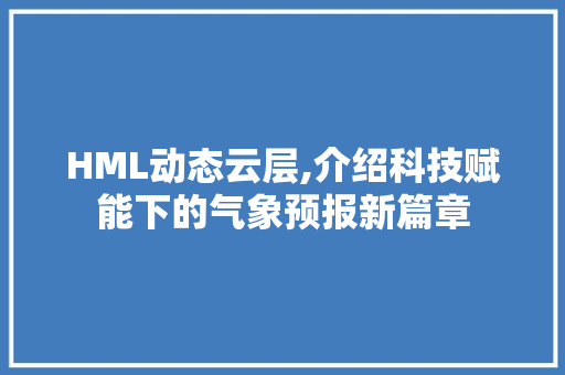 HML动态云层,介绍科技赋能下的气象预报新篇章 HML动态云层,介绍科技赋能下的气象预报新篇章 SEO关键词