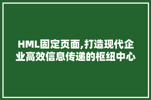 HML固定页面,打造现代企业高效信息传递的枢纽中心