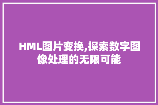 HML图片变换,探索数字图像处理的无限可能 HML图片变换,探索数字图像处理的无限可能 百度SEO
