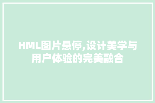 HML图片悬停,设计美学与用户体验的完美融合 HML图片悬停,设计美学与用户体验的完美融合 SEO关键词