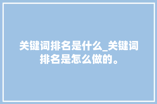 关键词排名是什么_关键词排名是怎么做的。 关键词排名是什么_关键词排名是怎么做的。 SEO关键词
