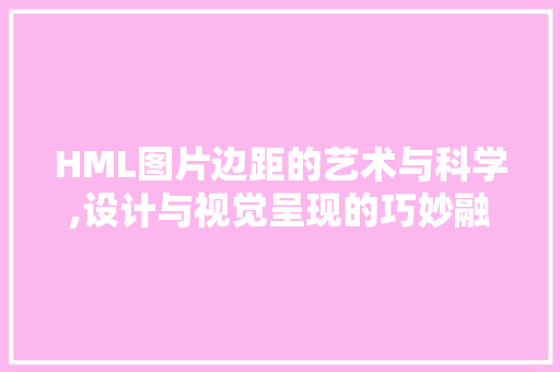 HML图片边距的艺术与科学,设计与视觉呈现的巧妙融合 HML图片边距的艺术与科学,设计与视觉呈现的巧妙融合 必应SEO