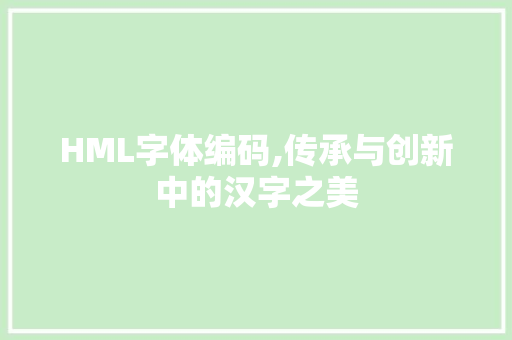 HML字体编码,传承与创新中的汉字之美 HML字体编码,传承与创新中的汉字之美 百度SEO
