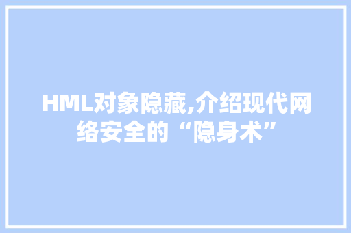 HML对象隐藏,介绍现代网络安全的“隐身术” HML对象隐藏,介绍现代网络安全的“隐身术” 搜狗SEO