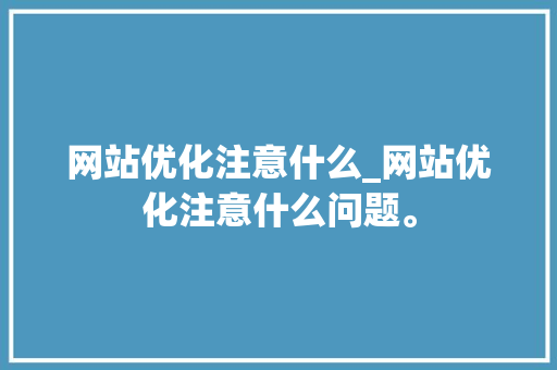 网站优化注意什么_网站优化注意什么问题。 网站优化注意什么_网站优化注意什么问题。 百度SEO
