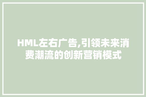 HML左右广告,引领未来消费潮流的创新营销模式 HML左右广告,引领未来消费潮流的创新营销模式 SEO关键词