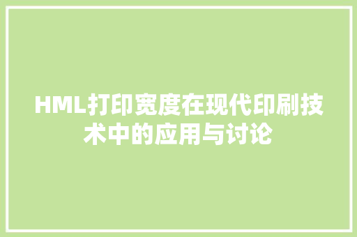 HML打印宽度在现代印刷技术中的应用与讨论 HML打印宽度在现代印刷技术中的应用与讨论 神马SEO
