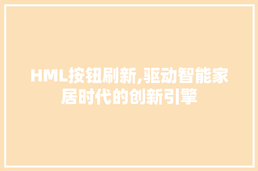 HML按钮刷新,驱动智能家居时代的创新引擎 HML按钮刷新,驱动智能家居时代的创新引擎 神马SEO
