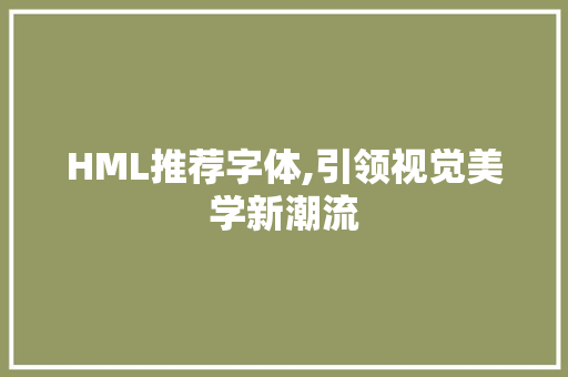 HML推荐字体,引领视觉美学新潮流 HML推荐字体,引领视觉美学新潮流 神马SEO
