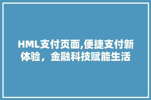 HML支付页面,便捷支付新体验，金融科技赋能生活 HML支付页面,便捷支付新体验，金融科技赋能生活 神马SEO