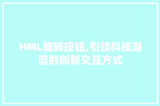 HML旋转按钮,引领科技潮流的创新交互方式 HML旋转按钮,引领科技潮流的创新交互方式 SEO关键词