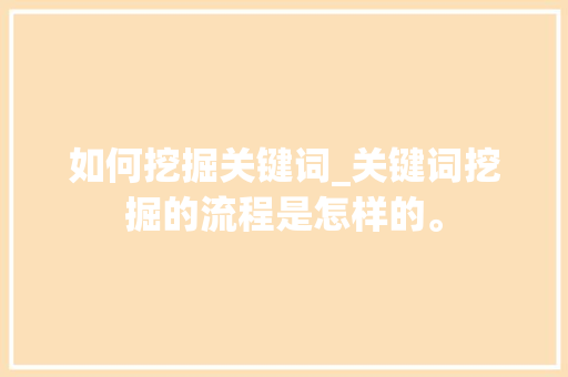 如何挖掘关键词_关键词挖掘的流程是怎样的。 如何挖掘关键词_关键词挖掘的流程是怎样的。 SEO关键词