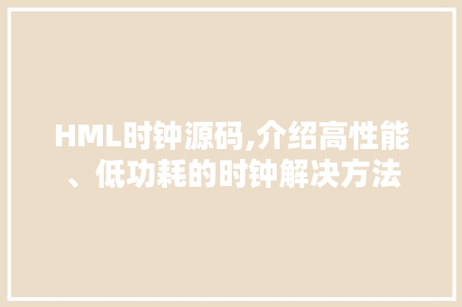 HML时钟源码,介绍高性能、低功耗的时钟解决方法 HML时钟源码,介绍高性能、低功耗的时钟解决方法 SEO关键词