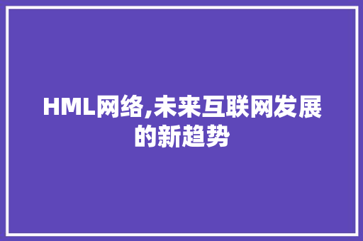 HML网络,未来互联网发展的新趋势