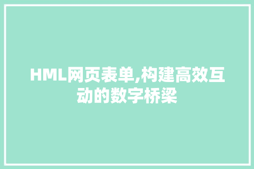 HML网页表单,构建高效互动的数字桥梁 HML网页表单,构建高效互动的数字桥梁 神马SEO