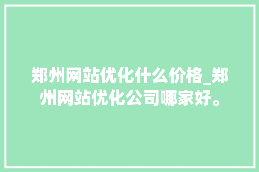 郑州网站优化什么价格_郑州网站优化公司哪家好。 郑州网站优化什么价格_郑州网站优化公司哪家好。 搜狗SEO