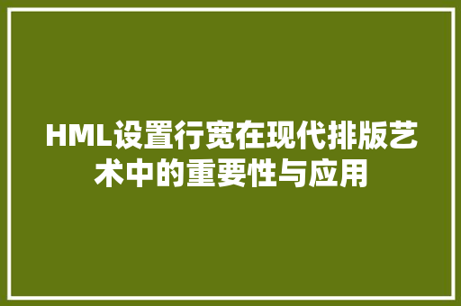 HML设置行宽在现代排版艺术中的重要性与应用 HML设置行宽在现代排版艺术中的重要性与应用 网站建设公司