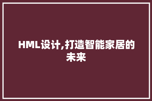 HML设计,打造智能家居的未来 HML设计,打造智能家居的未来 网站建设公司