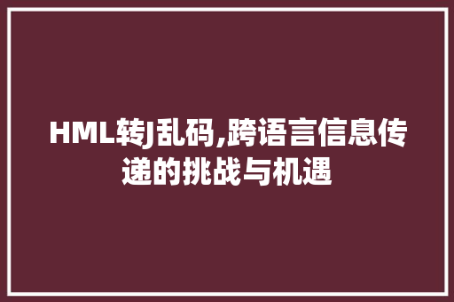 HML转J乱码,跨语言信息传递的挑战与机遇 HML转J乱码,跨语言信息传递的挑战与机遇 SEO关键词