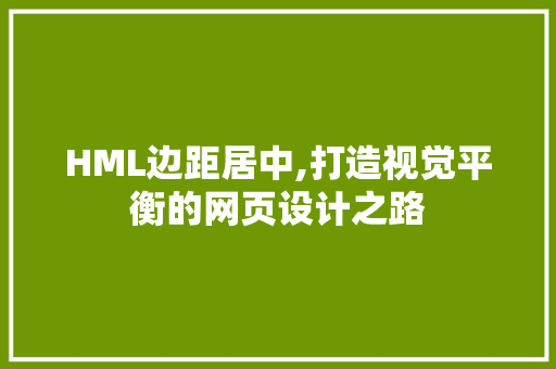 HML边距居中,打造视觉平衡的网页设计之路 HML边距居中,打造视觉平衡的网页设计之路 SEO关键词