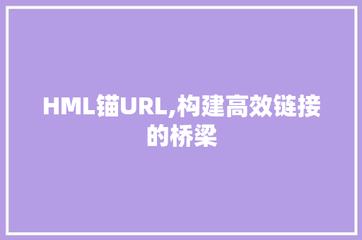HML锚URL,构建高效链接的桥梁 HML锚URL,构建高效链接的桥梁 搜狗SEO