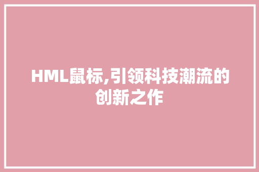 HML鼠标,引领科技潮流的创新之作 HML鼠标,引领科技潮流的创新之作 神马SEO