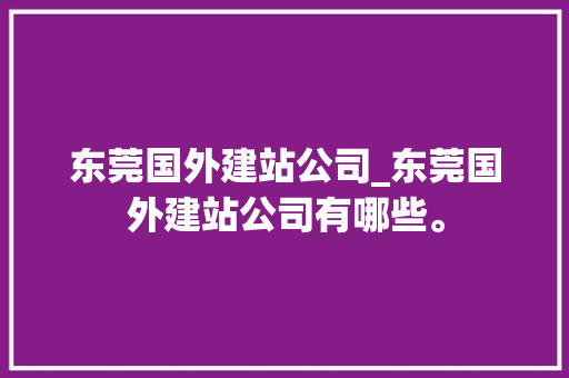 东莞国外建站公司_东莞国外建站公司有哪些。 东莞国外建站公司_东莞国外建站公司有哪些。 网站建设公司