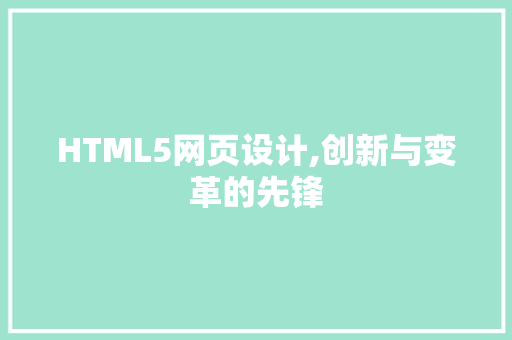 HTML5网页设计,创新与变革的先锋 HTML5网页设计,创新与变革的先锋 必应SEO