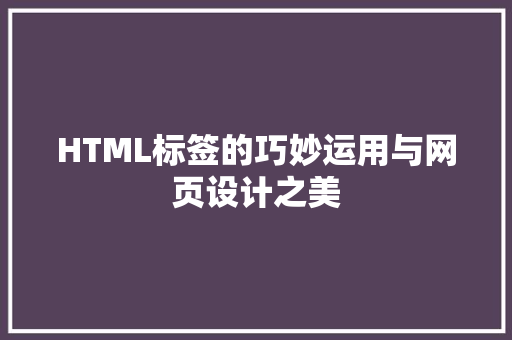 HTML标签的巧妙运用与网页设计之美 HTML标签的巧妙运用与网页设计之美 必应SEO