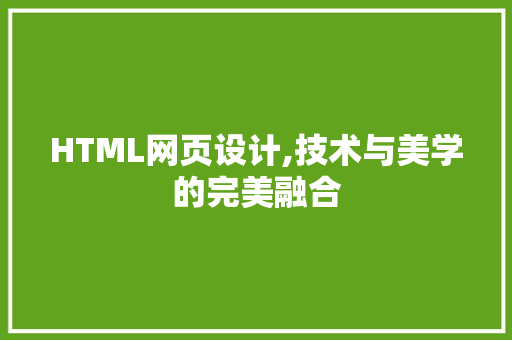 HTML网页设计,技术与美学的完美融合 HTML网页设计,技术与美学的完美融合 神马SEO
