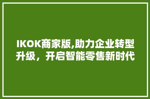 IKOK商家版,助力企业转型升级，开启智能零售新时代 IKOK商家版,助力企业转型升级，开启智能零售新时代 搜狗SEO