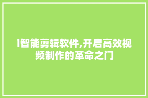 i智能剪辑软件,开启高效视频制作的革命之门 i智能剪辑软件,开启高效视频制作的革命之门 必应SEO