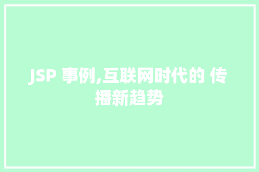 JSP 事例,互联网时代的 传播新趋势 JSP 事例,互联网时代的 传播新趋势 网站建设公司