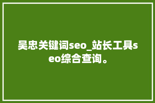 吴忠关键词seo_站长工具seo综合查询。 吴忠关键词seo_站长工具seo综合查询。 SEO关键词
