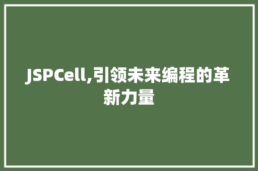 JSPCell,引领未来编程的革新力量 JSPCell,引领未来编程的革新力量 搜狗SEO