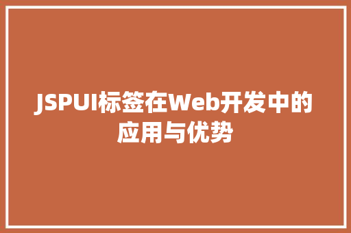 JSPUI标签在Web开发中的应用与优势 JSPUI标签在Web开发中的应用与优势 搜狗SEO
