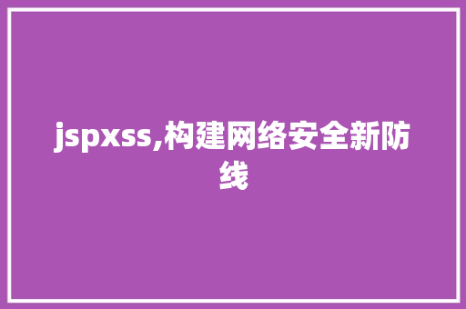 jspxss,构建网络安全新防线 jspxss,构建网络安全新防线 搜狗SEO