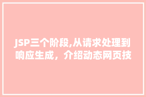 JSP三个阶段,从请求处理到响应生成，介绍动态网页技术的奥秘