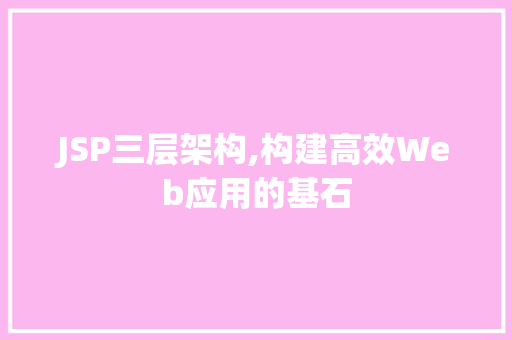 JSP三层架构,构建高效Web应用的基石 JSP三层架构,构建高效Web应用的基石 百度SEO
