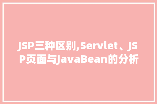 JSP三种区别,Servlet、JSP页面与JavaBean的分析与运用 JSP三种区别,Servlet、JSP页面与JavaBean的分析与运用 百度SEO